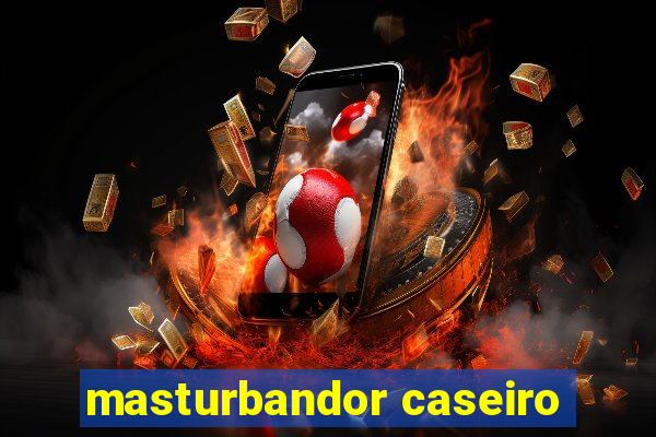 masturbandor caseiro